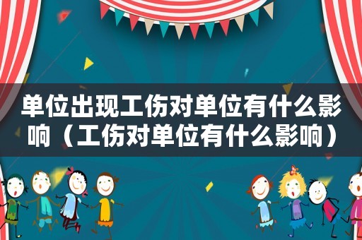 單位出現(xiàn)工傷對單位有什么影響（工傷對單位有什么影響）