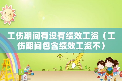 工傷期間有沒有績效工資（工傷期間包含績效工資不）