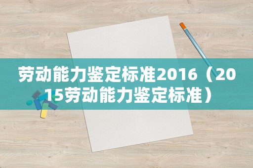 勞動能力鑒定標(biāo)準(zhǔn)2016（2015勞動能力鑒定標(biāo)準(zhǔn)）