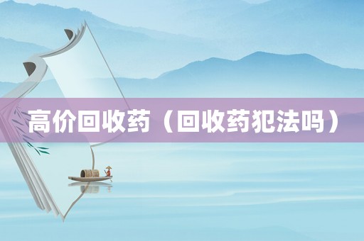 高價回收藥（回收藥犯法嗎）