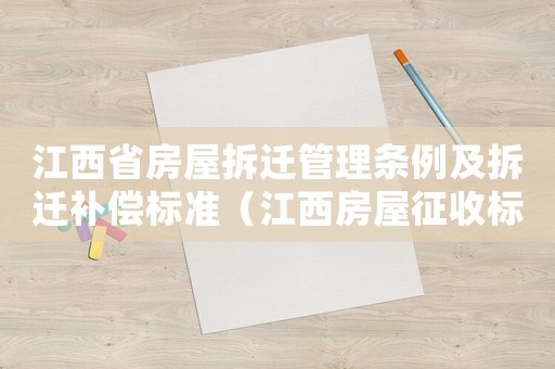 江西省房屋拆遷管理?xiàng)l例及拆遷補(bǔ)償標(biāo)準(zhǔn)（江西房屋征收標(biāo)準(zhǔn)2015）
