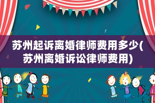 蘇州起訴離婚律師費(fèi)用多少(蘇州離婚訴訟律師費(fèi)用)