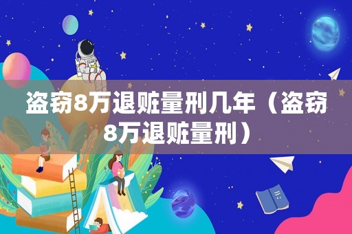 盜竊8萬退贓量刑幾年（盜竊8萬退贓量刑）