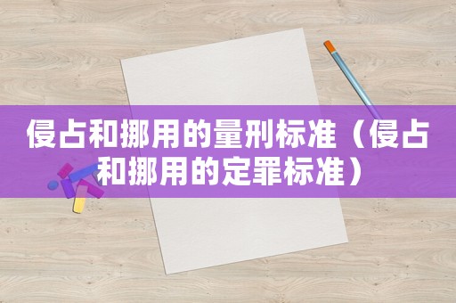 侵占和挪用的量刑標(biāo)準(zhǔn)（侵占和挪用的定罪標(biāo)準(zhǔn)）