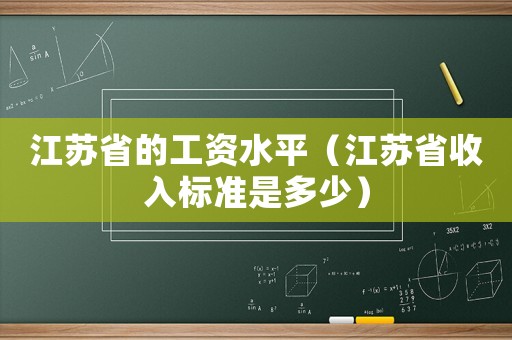 江蘇省的工資水平（江蘇省收入標(biāo)準(zhǔn)是多少）