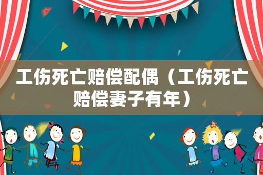 工傷死亡賠償配偶（工傷死亡賠償妻子有年）