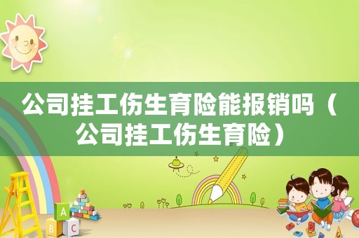 公司掛工傷生育險(xiǎn)能報(bào)銷嗎（公司掛工傷生育險(xiǎn)）
