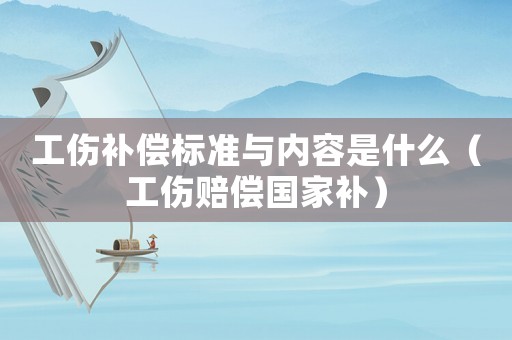 工傷補(bǔ)償標(biāo)準(zhǔn)與內(nèi)容是什么（工傷賠償國(guó)家補(bǔ)）