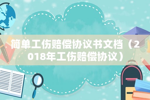 簡單工傷賠償協(xié)議書文檔（2018年工傷賠償協(xié)議）