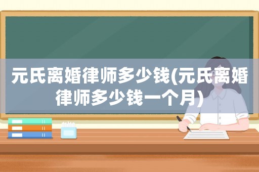 元氏離婚律師多少錢(元氏離婚律師多少錢一個(gè)月)