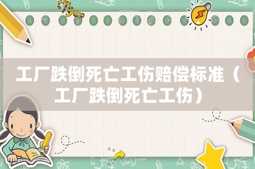 工廠跌倒死亡工傷賠償標(biāo)準(zhǔn)（工廠跌倒死亡工傷）