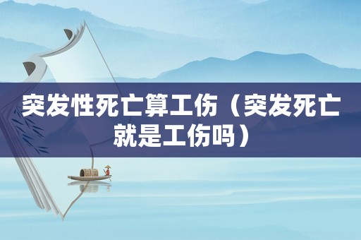 突發(fā)性死亡算工傷（突發(fā)死亡就是工傷嗎）
