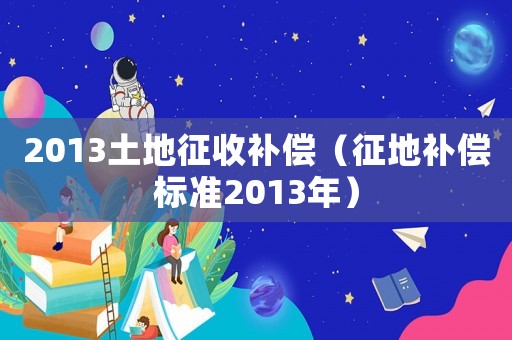 2013土地征收補(bǔ)償（征地補(bǔ)償標(biāo)準(zhǔn)2013年）