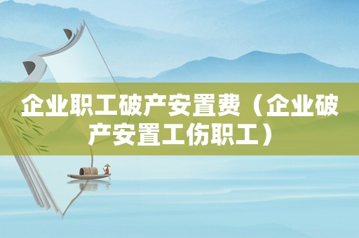 企業(yè)職工破產安置費（企業(yè)破產安置工傷職工）