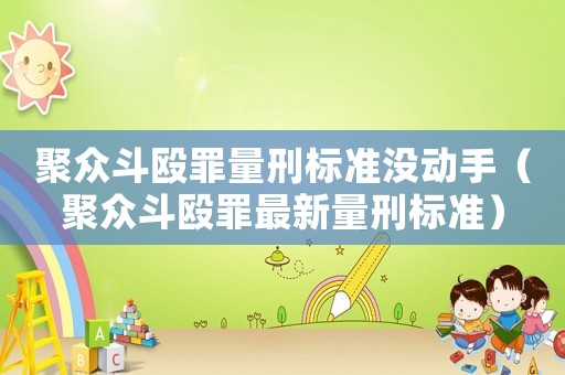 聚眾斗毆罪量刑標(biāo)準(zhǔn)沒動(dòng)手（聚眾斗毆罪最新量刑標(biāo)準(zhǔn)）