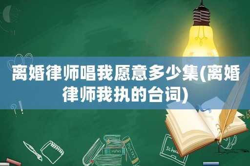 離婚律師唱我愿意多少集(離婚律師我執(zhí)的臺詞)