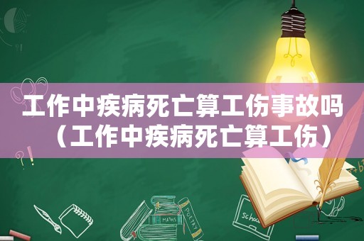 工作中疾病死亡算工傷事故嗎（工作中疾病死亡算工傷）