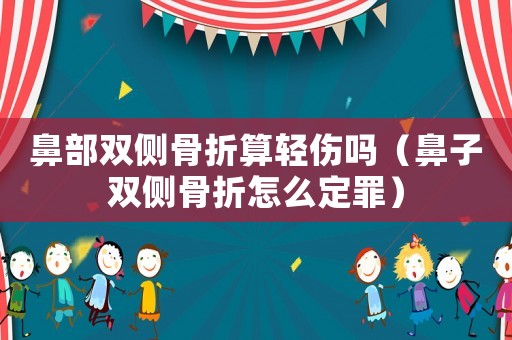 鼻部雙側(cè)骨折算輕傷嗎（鼻子雙側(cè)骨折怎么定罪）