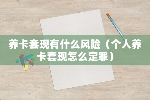養(yǎng)卡套現(xiàn)有什么風(fēng)險（個人養(yǎng)卡套現(xiàn)怎么定罪）