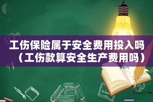 工傷保險(xiǎn)屬于安全費(fèi)用投入嗎（工傷款算安全生產(chǎn)費(fèi)用嗎）