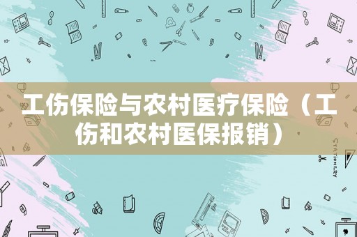 工傷保險與農(nóng)村醫(yī)療保險（工傷和農(nóng)村醫(yī)保報銷）