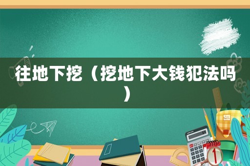 往地下挖（挖地下大錢犯法嗎）