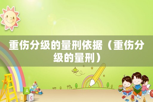 重傷分級的量刑依據(jù)（重傷分級的量刑）