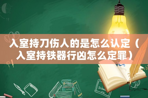 入室持刀傷人的是怎么認(rèn)定（入室持鐵器行兇怎么定罪）
