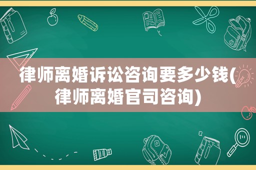 律師離婚訴訟咨詢要多少錢(律師離婚官司咨詢)