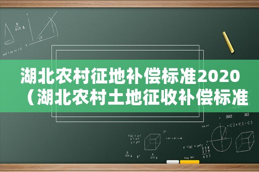 湖北農(nóng)村征地補(bǔ)償標(biāo)準(zhǔn)2020（湖北農(nóng)村土地征收補(bǔ)償標(biāo)準(zhǔn)）