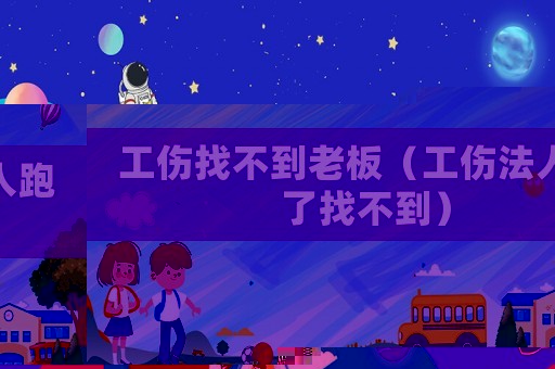 工傷找不到老板（工傷法人跑了找不到）