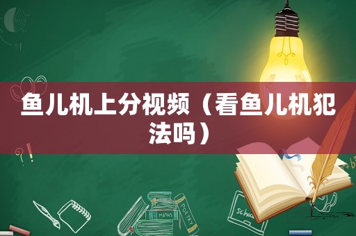 魚兒機(jī)上分視頻（看魚兒機(jī)犯法嗎）