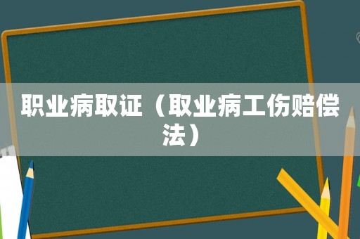 職業(yè)病取證（取業(yè)病工傷賠償法）