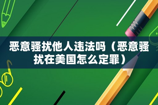 惡意騷擾他人違法嗎（惡意騷擾在美國(guó)怎么定罪）