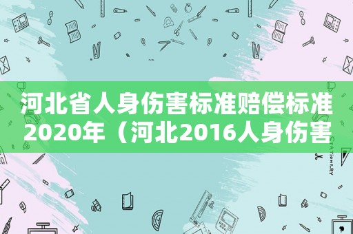 河北省人身傷害標(biāo)準(zhǔn)賠償標(biāo)準(zhǔn)2020年（河北2016人身傷害標(biāo)準(zhǔn)）