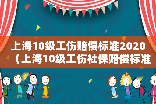 上海10級工傷賠償標(biāo)準(zhǔn)2020（上海10級工傷社保賠償標(biāo)準(zhǔn)2015）