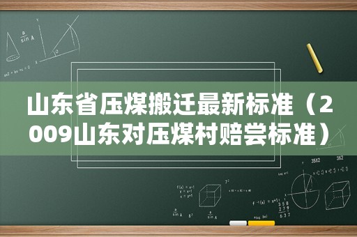山東省壓煤搬遷最新標準（2009山東對壓煤村賠嘗標準）
