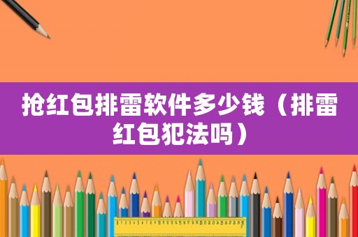 搶紅包排雷軟件多少錢（排雷紅包犯法嗎）