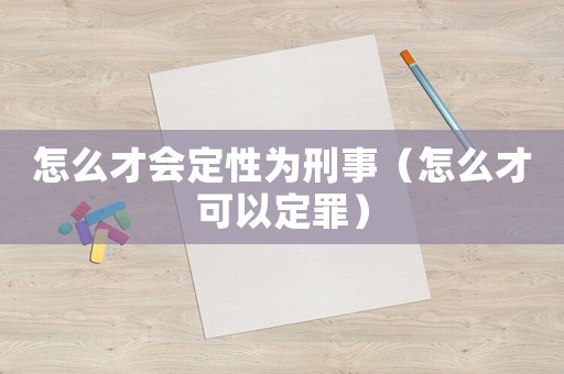 怎么才會(huì)定性為刑事（怎么才可以定罪）