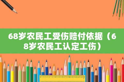 68歲農(nóng)民工受傷賠付依據(jù)（68歲農(nóng)民工認(rèn)定工傷）