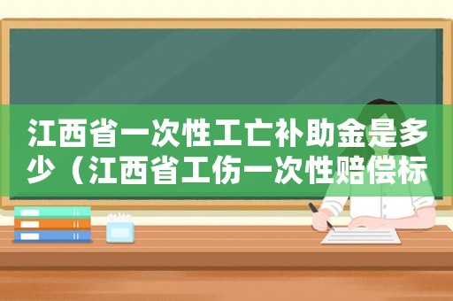 江西省一次性工亡補助金是多少（江西省工傷一次性賠償標準）