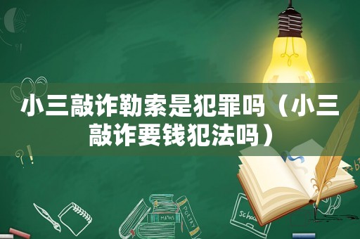 小三敲詐勒索是犯罪嗎（小三敲詐要錢犯法嗎）