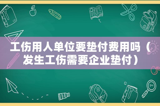 工傷用人單位要墊付費(fèi)用嗎（發(fā)生工傷需要企業(yè)墊付）