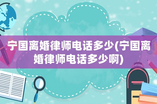 寧國(guó)離婚律師電話多少(寧國(guó)離婚律師電話多少啊)
