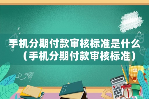 手機分期付款審核標準是什么（手機分期付款審核標準）