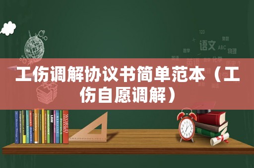 工傷調(diào)解協(xié)議書簡單范本（工傷自愿調(diào)解）