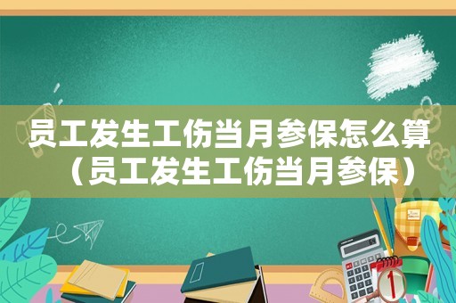 員工發(fā)生工傷當(dāng)月參保怎么算（員工發(fā)生工傷當(dāng)月參保）