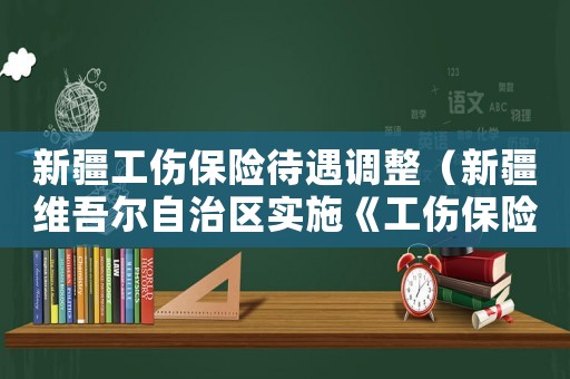 新疆工傷保險待遇調(diào)整（新疆維吾爾自治區(qū)實施《工傷保險條例》辦法）