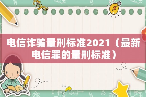 電信詐騙量刑標準2021（最新電信罪的量刑標準）