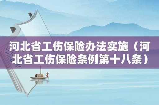 河北省工傷保險辦法實(shí)施（河北省工傷保險條例第十八條）